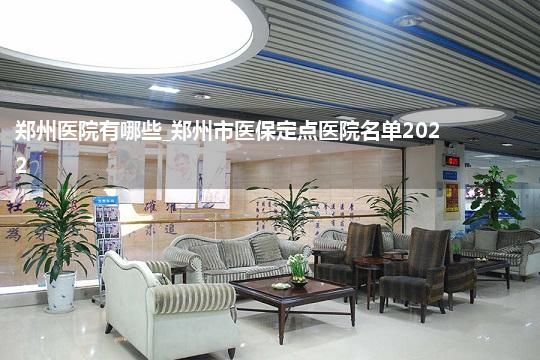 郑州医院有哪些_郑州市医保定点医院名单2022