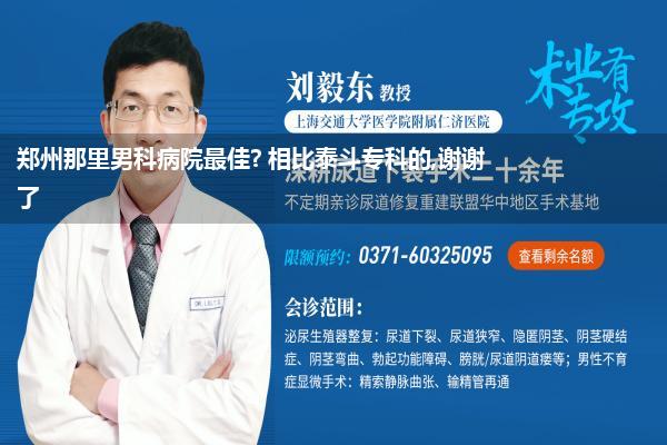 郑州那里男科病院最佳? 相比泰斗专科的,谢谢了