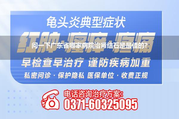 问一下广东省哪家病院治肾结石是最佳的?