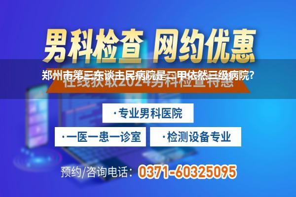 郑州市第三东谈主民病院是二甲依然三级病院?