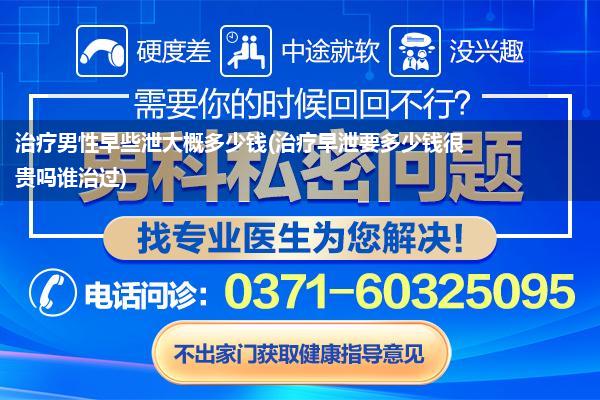 治疗男性早些泄大概多少钱(治疗早泄要多少钱很贵吗谁治过)