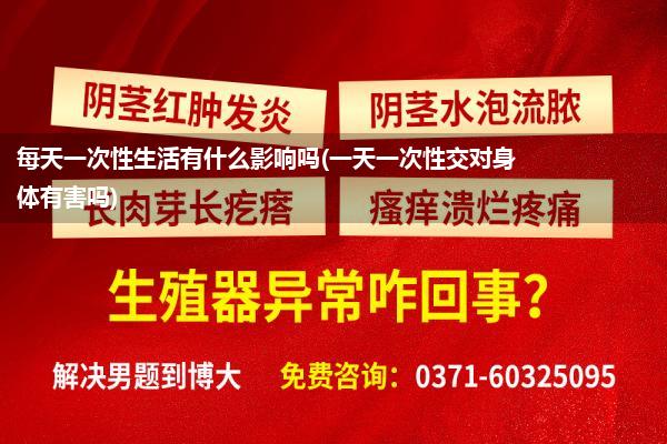 每天一次性生活有什么影响吗(一天一次性交对身体有害吗)