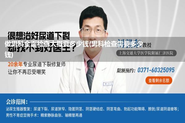 做男科全面检查大概要多少钱(男科检查需要多少钱)