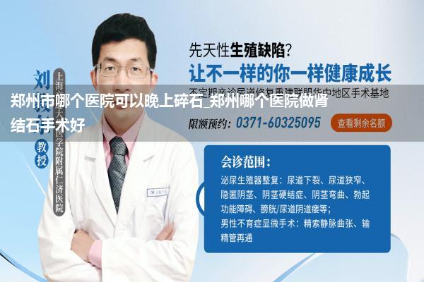 郑州市哪个医院可以晚上碎石_郑州哪个医院做肾结石手术好