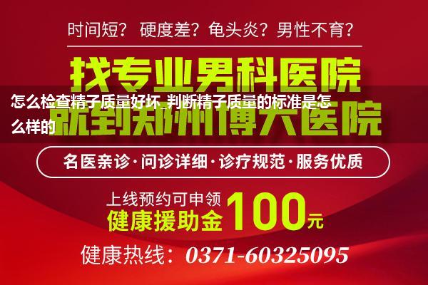 怎么检查精子质量好坏_判断精子质量的标准是怎么样的