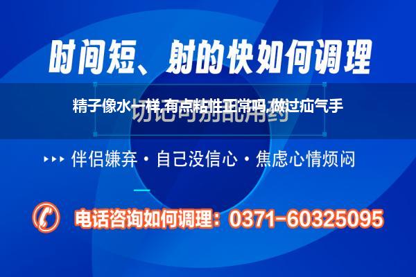 精子像水一样,有点粘性正常吗,做过疝气手