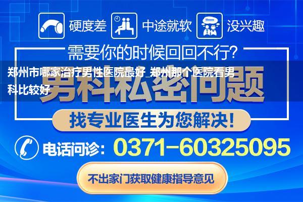 郑州市哪家治疗男性医院最好_郑州那个医院看男科比较好