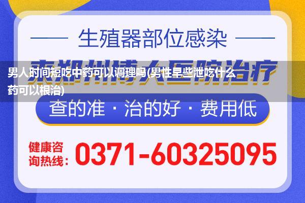 男人时间短吃中药可以调理吗(男性早些泄吃什么药可以根治)